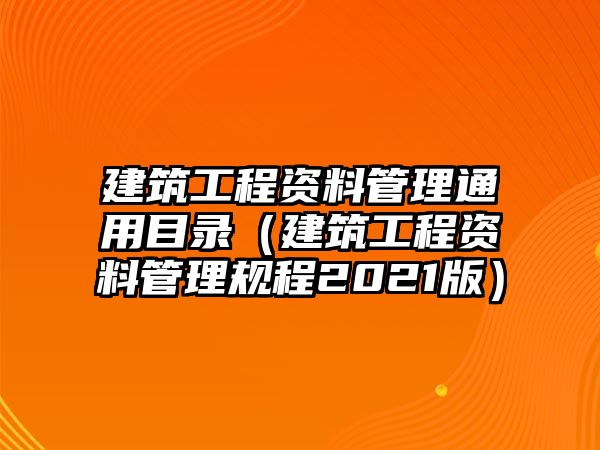 建筑工程資料管理通用目錄（建筑工程資料管理規(guī)程2021版）