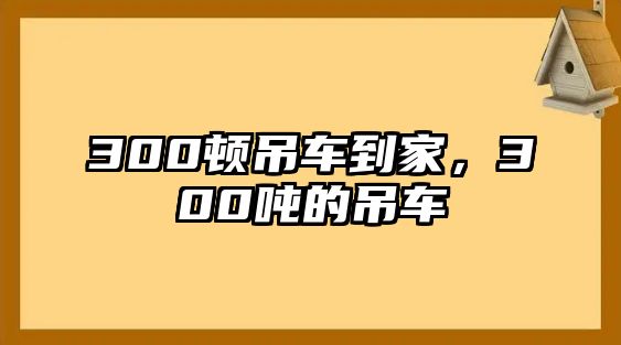 300頓吊車到家，300噸的吊車