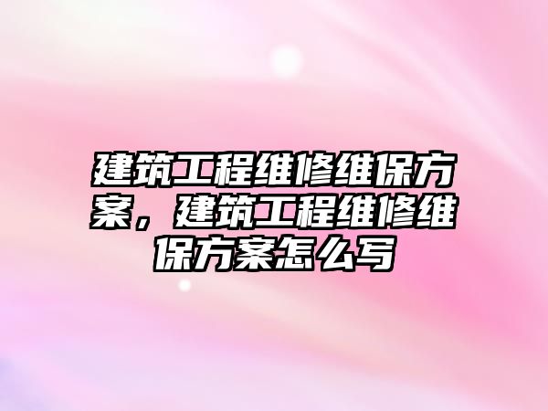 建筑工程維修維保方案，建筑工程維修維保方案怎么寫