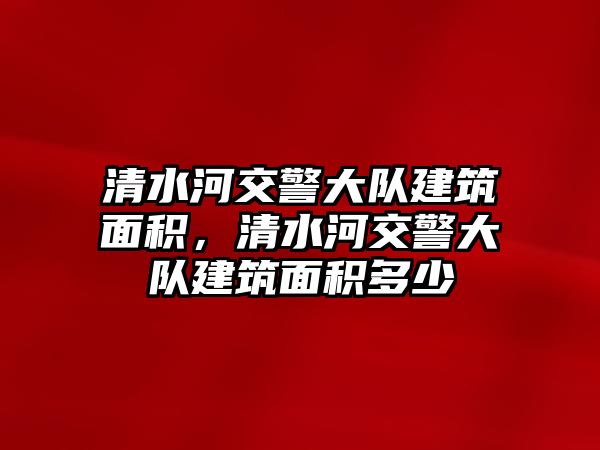 清水河交警大隊建筑面積，清水河交警大隊建筑面積多少