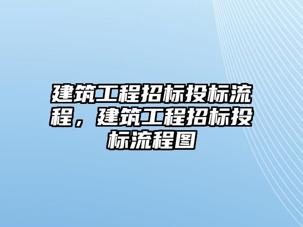 建筑工程招標投標流程，建筑工程招標投標流程圖