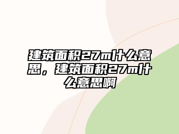 建筑面積27m什么意思，建筑面積27m什么意思啊