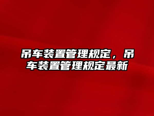 吊車裝置管理規(guī)定，吊車裝置管理規(guī)定最新