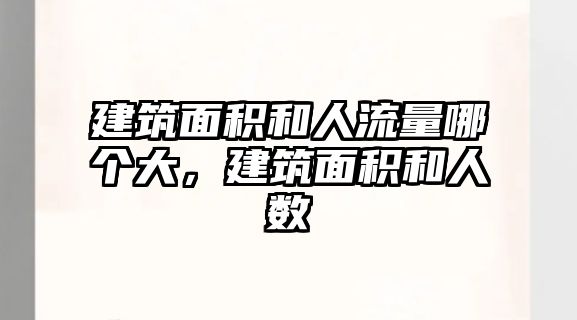 建筑面積和人流量哪個大，建筑面積和人數