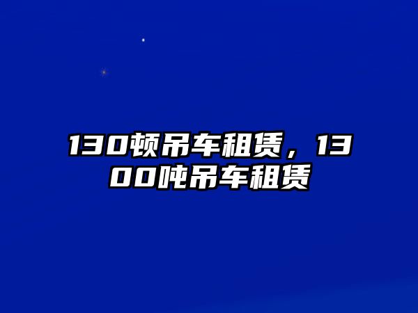 130頓吊車租賃，1300噸吊車租賃