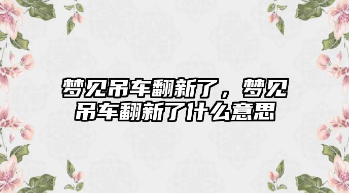 夢見吊車翻新了，夢見吊車翻新了什么意思