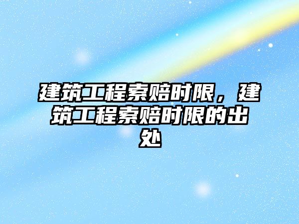 建筑工程索賠時限，建筑工程索賠時限的出處