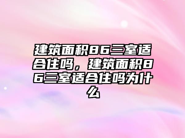 建筑面積86三室適合住嗎，建筑面積86三室適合住嗎為什么