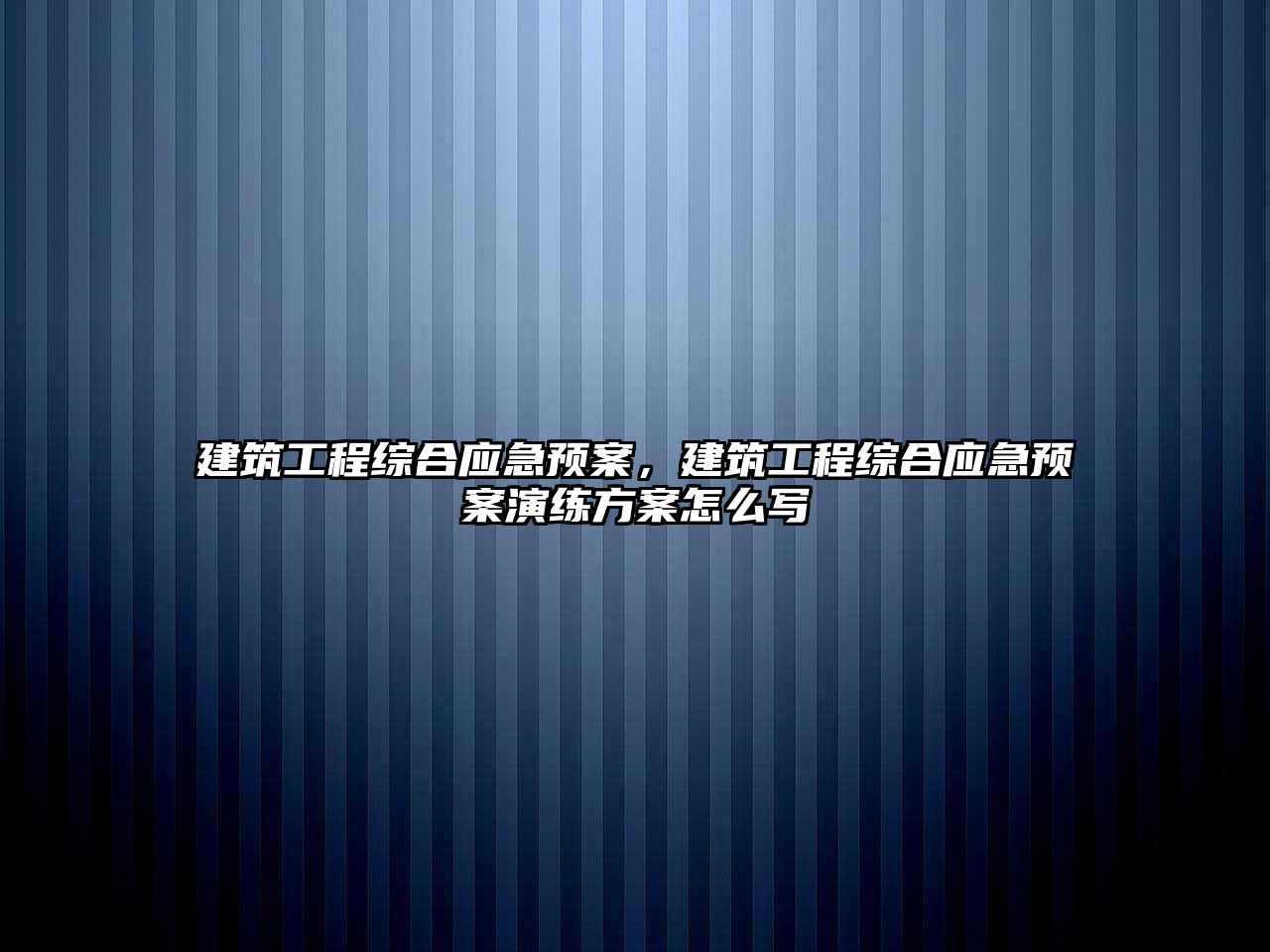 建筑工程綜合應(yīng)急預(yù)案，建筑工程綜合應(yīng)急預(yù)案演練方案怎么寫