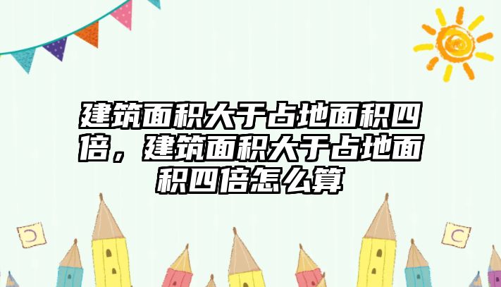 建筑面積大于占地面積四倍，建筑面積大于占地面積四倍怎么算