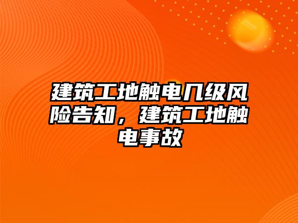 建筑工地觸電幾級(jí)風(fēng)險(xiǎn)告知，建筑工地觸電事故