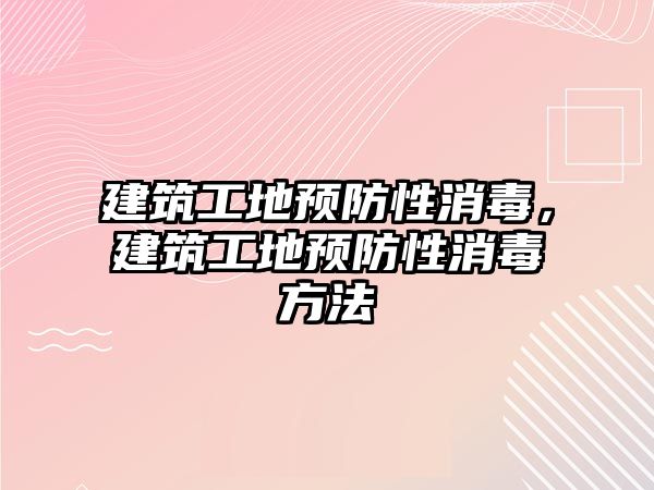 建筑工地預防性消毒，建筑工地預防性消毒方法