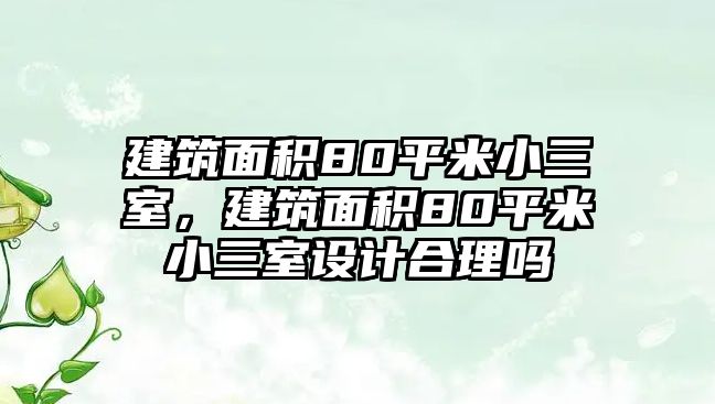 建筑面積80平米小三室，建筑面積80平米小三室設(shè)計合理嗎