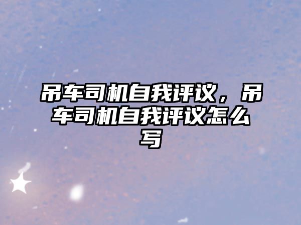 吊車司機自我評議，吊車司機自我評議怎么寫