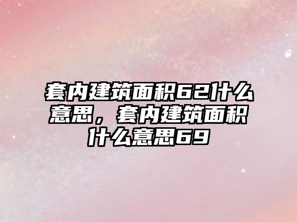 套內(nèi)建筑面積62什么意思，套內(nèi)建筑面積什么意思69