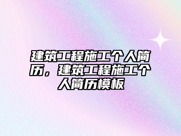 建筑工程施工個人簡歷，建筑工程施工個人簡歷模板