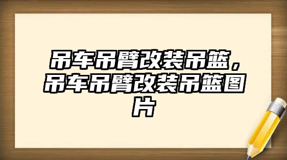 吊車吊臂改裝吊籃，吊車吊臂改裝吊籃圖片