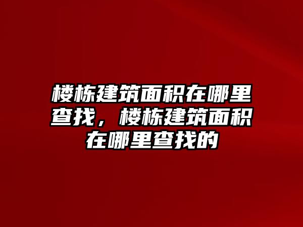 樓棟建筑面積在哪里查找，樓棟建筑面積在哪里查找的