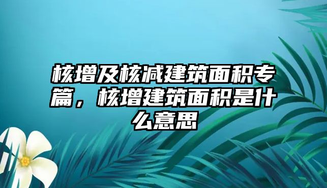 核增及核減建筑面積專篇，核增建筑面積是什么意思