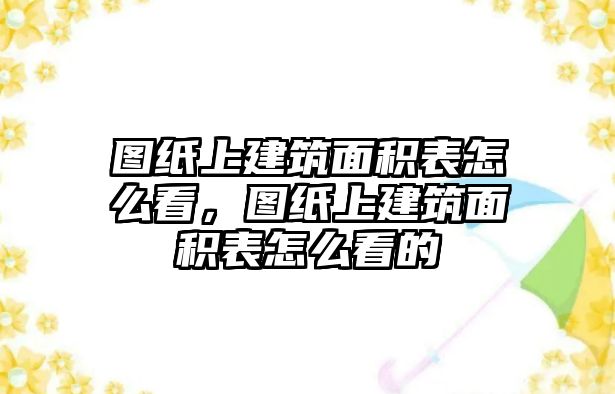 圖紙上建筑面積表怎么看，圖紙上建筑面積表怎么看的