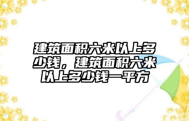 建筑面積六米以上多少錢，建筑面積六米以上多少錢一平方