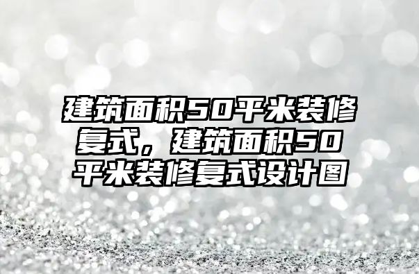 建筑面積50平米裝修復(fù)式，建筑面積50平米裝修復(fù)式設(shè)計圖