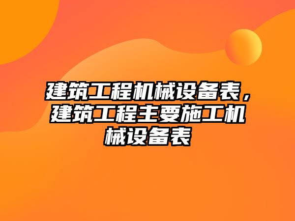 建筑工程機械設(shè)備表，建筑工程主要施工機械設(shè)備表