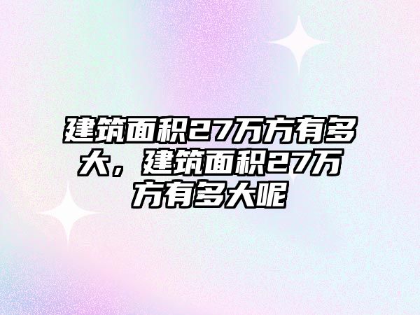 建筑面積27萬方有多大，建筑面積27萬方有多大呢