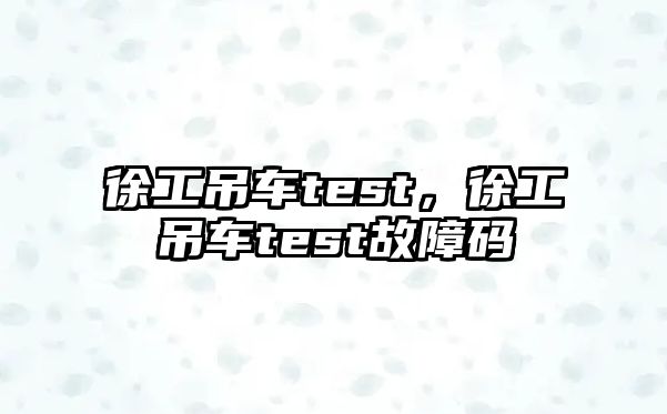 徐工吊車test，徐工吊車test故障碼