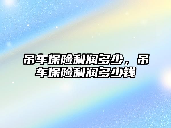 吊車保險利潤多少，吊車保險利潤多少錢