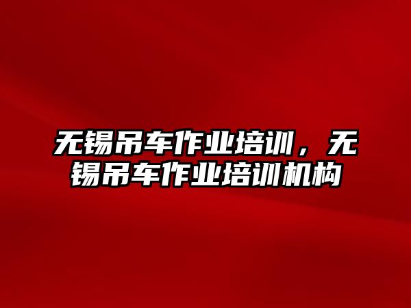 無錫吊車作業(yè)培訓，無錫吊車作業(yè)培訓機構(gòu)