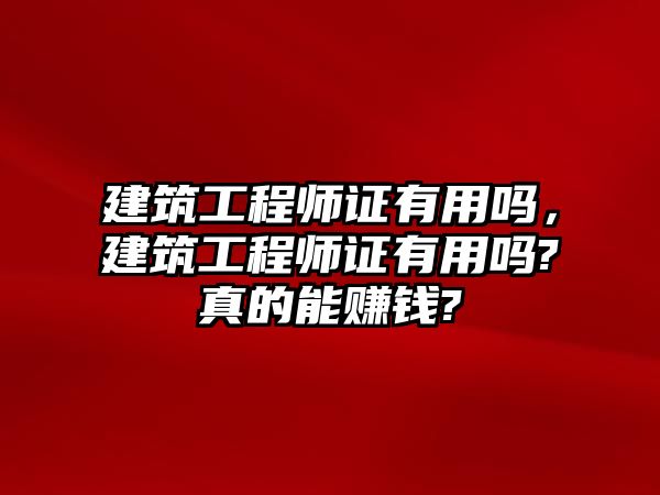 建筑工程師證有用嗎，建筑工程師證有用嗎?真的能賺錢?