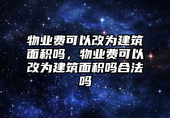 物業(yè)費(fèi)可以改為建筑面積嗎，物業(yè)費(fèi)可以改為建筑面積嗎合法嗎