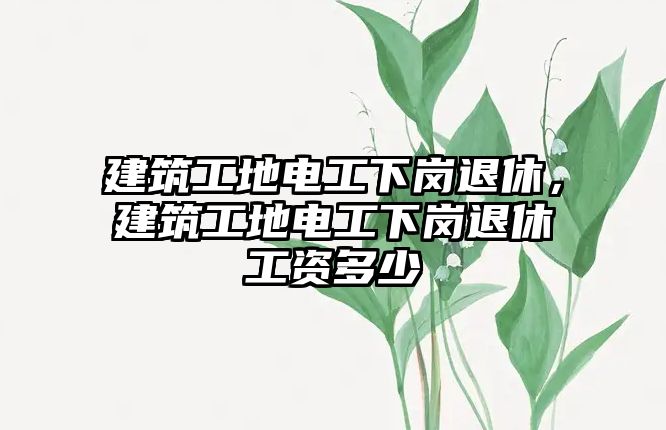 建筑工地電工下崗?fù)诵?，建筑工地電工下崗?fù)诵莨べY多少