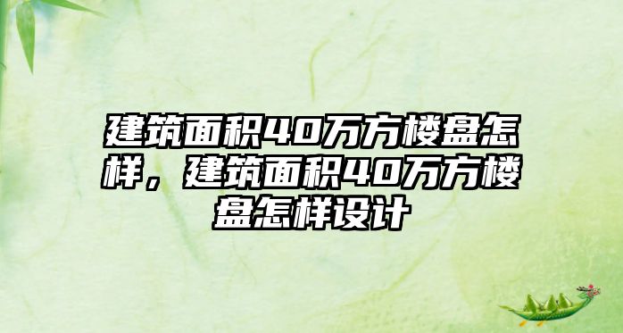 建筑面積40萬方樓盤怎樣，建筑面積40萬方樓盤怎樣設(shè)計(jì)