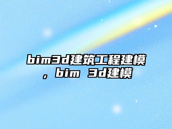 bim3d建筑工程建模，bim 3d建模