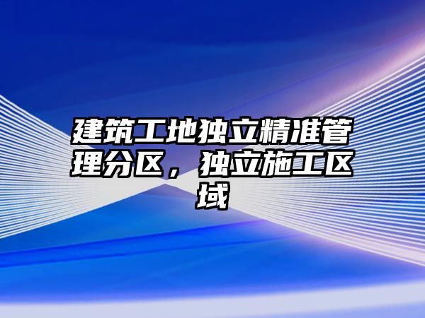 建筑工地獨立精準管理分區(qū)，獨立施工區(qū)域