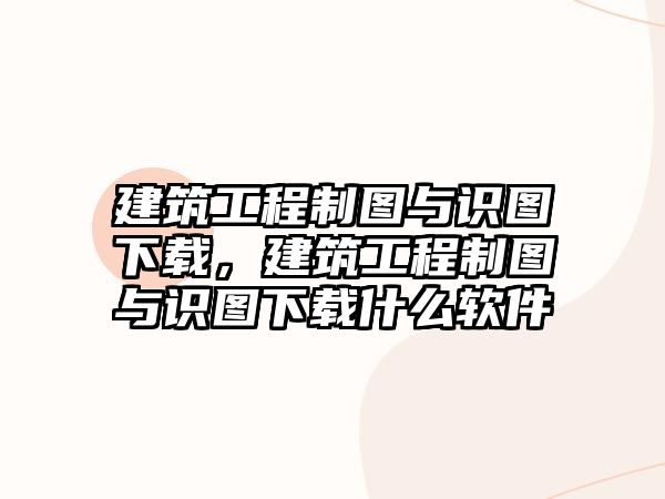 建筑工程制圖與識(shí)圖下載，建筑工程制圖與識(shí)圖下載什么軟件