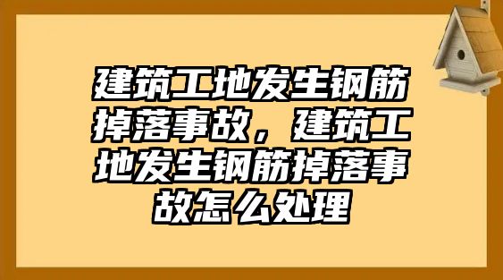 建筑工地發(fā)生鋼筋掉落事故，建筑工地發(fā)生鋼筋掉落事故怎么處理