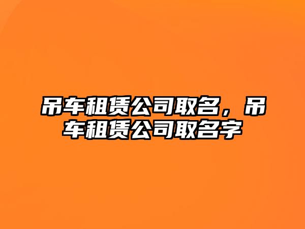 吊車租賃公司取名，吊車租賃公司取名字