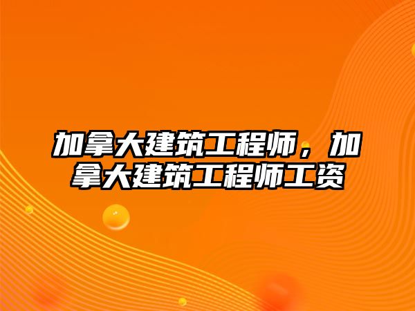 加拿大建筑工程師，加拿大建筑工程師工資