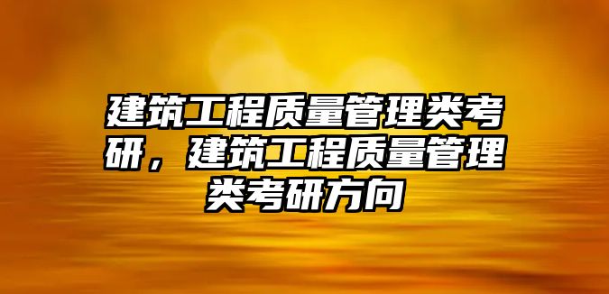 建筑工程質(zhì)量管理類考研，建筑工程質(zhì)量管理類考研方向