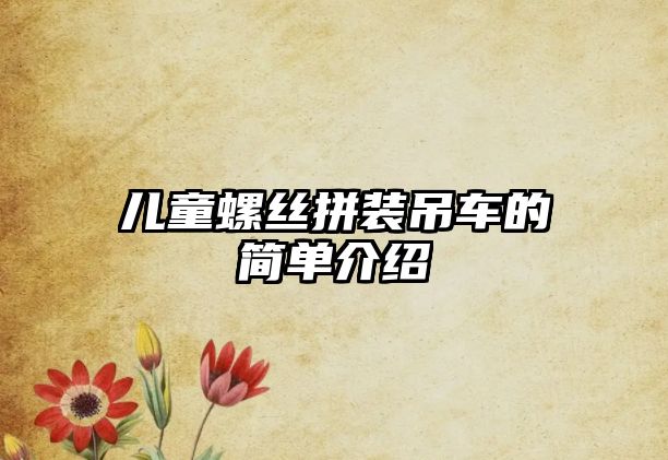 兒童螺絲拼裝吊車的簡單介紹