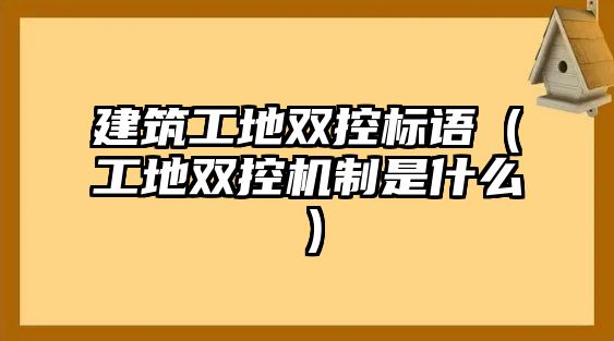 建筑工地雙控標語（工地雙控機制是什么）