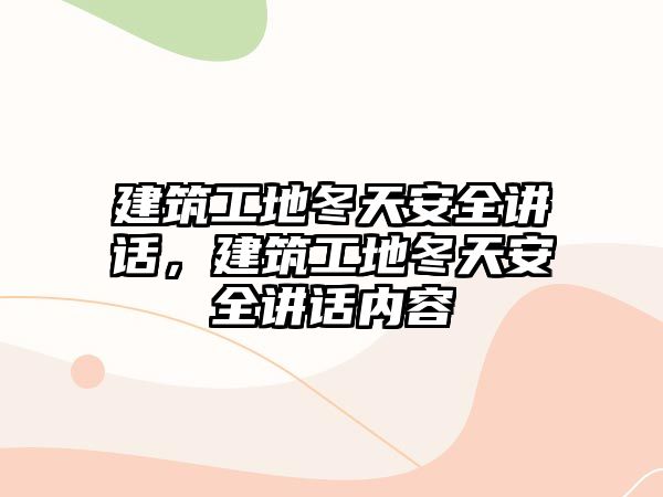 建筑工地冬天安全講話，建筑工地冬天安全講話內(nèi)容