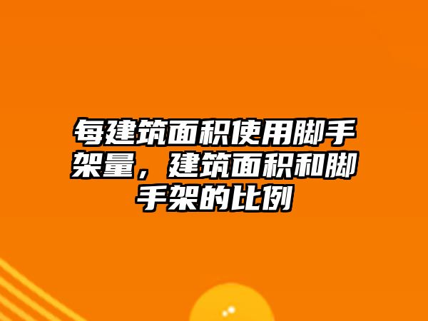 每建筑面積使用腳手架量，建筑面積和腳手架的比例