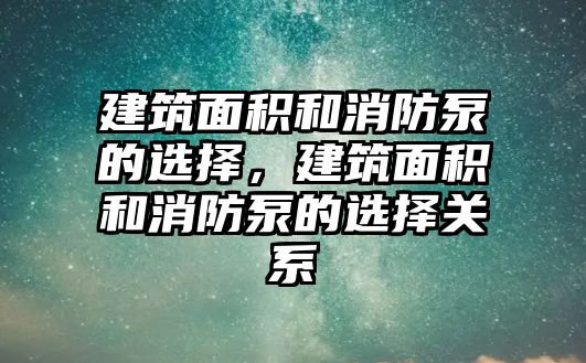 建筑面積和消防泵的選擇，建筑面積和消防泵的選擇關(guān)系