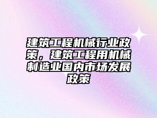 建筑工程機械行業(yè)政策，建筑工程用機械制造業(yè)國內(nèi)市場發(fā)展政策