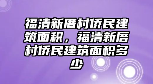 福清新厝村僑民建筑面積，福清新厝村僑民建筑面積多少