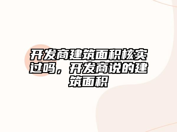 開發(fā)商建筑面積核實(shí)過嗎，開發(fā)商說的建筑面積